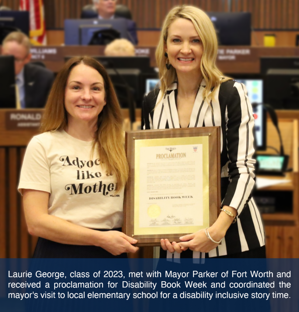 Laurie George, class of 2023, met with Mayor Parker of Fort Worth and received a proclamation for Disability Book Week and coordinated the mayor's visit to local elementary school for a disability inclusive story time.